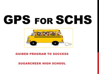GPS      FOR       SCHS

 GUIDED PROGRAM TO SUCCESS


  SUGARCREEK HIGH SCHOOL
 