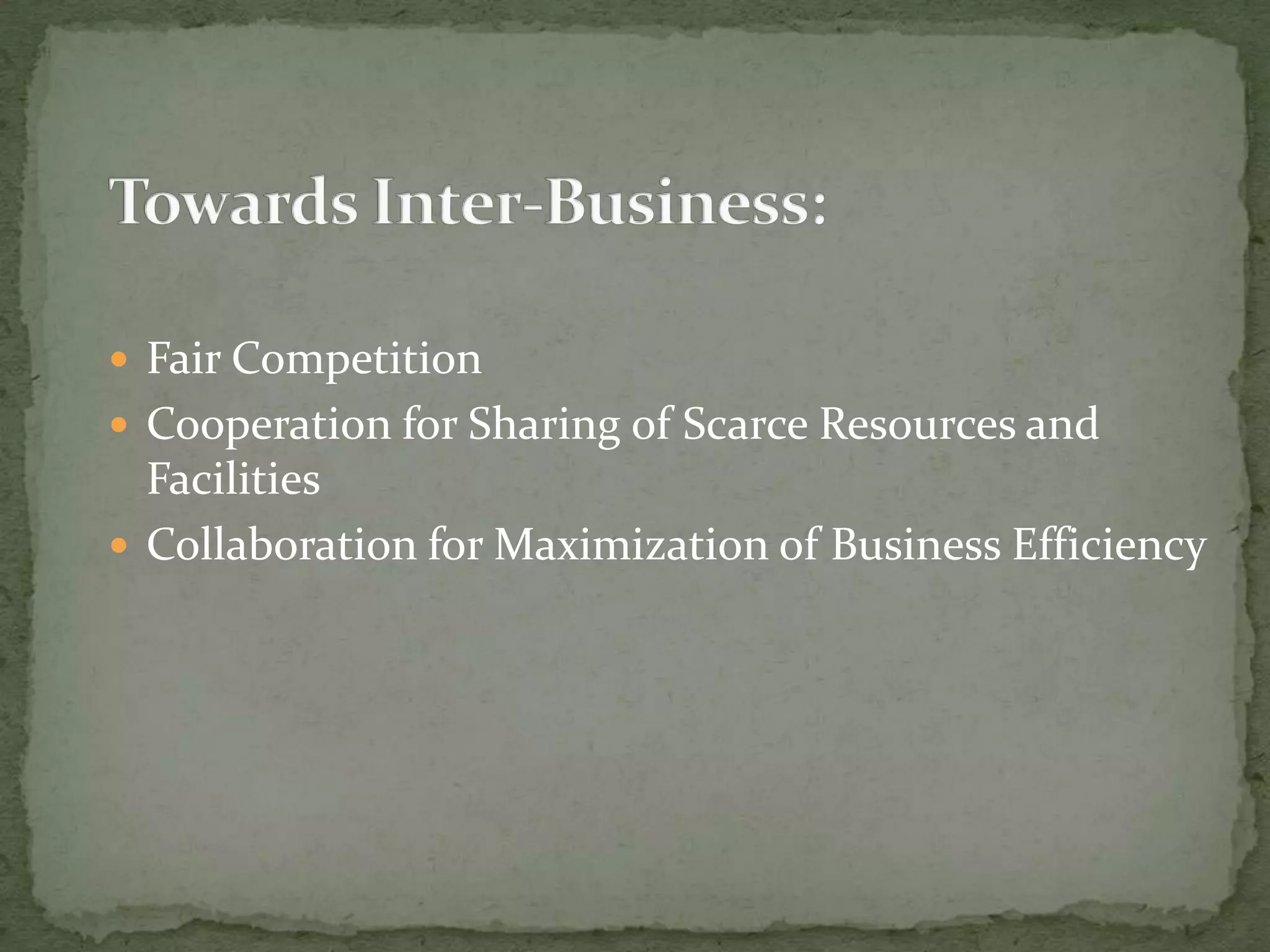  Fair Competition
Cooperation for Sharing of Scarce Resources and
Facilities
Collaboration for Maximization of Business Efficiency