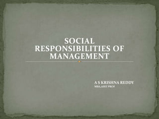 SOCIAL
RESPONSIBILITIES OF
   MANAGEMENT


            A S KRISHNA REDDY
            MBA,ASST PROF
 