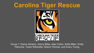 Carolina Tiger Rescue 
Group 1: Danny Abrams, Jimmy Bitter, Alex Fulton, Sofia Milan, Emily 
Petrucha, Taylor Robinette, Shand Thomas, and Avery Young 
 