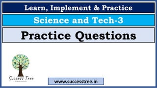 Learn, Implement & Practice
Science and Tech-3
Practice Questions
www.successtree.in
 