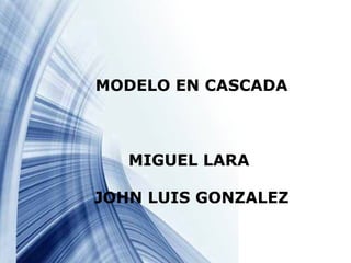 MODELO EN CASCADA



   MIGUEL LARA

JOHN LUIS GONZALEZ


                 Page 1
 