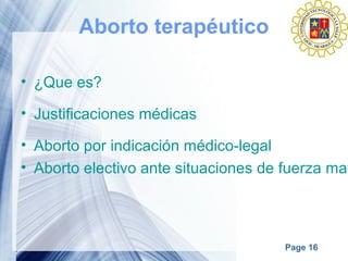 Page 16
Aborto terapéutico
• ¿Que es?
• Justificaciones médicas
• Aborto por indicación médico-legal
• Aborto electivo ante situaciones de fuerza may
 