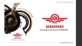 Quality is not inspected, It’s Built ™
www.630Aerospace.com
FAA Repair Station No. SYTR070K
 