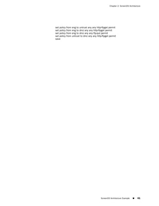 Chapter 2: ScreenOS Architecture




set policy from   eng to untrust any any http-ftpget permit
set policy from   eng to dmz any any http-ftpget permit
set policy from   eng to dmz any any ftp-put permit
set policy from   untrust to dmz any any http-ftpget permit
save




                                             ScreenOS Architecture Example   ■   41
 