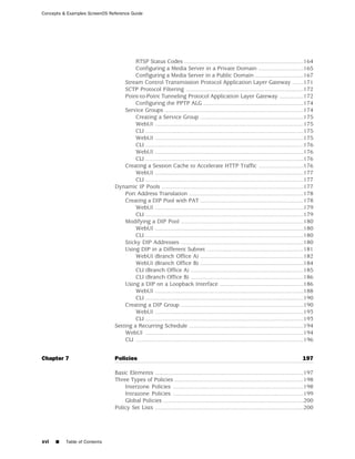 Concepts & Examples ScreenOS Reference Guide




                                        RTSP Status Codes ..........................................................................164
                                        Configuring a Media Server in a Private Domain ............................165
                                        Configuring a Media Server in a Public Domain ..............................167
                                    Stream Control Transmission Protocol Application Layer Gateway .......171
                                    SCTP Protocol Filtering .........................................................................172
                                    Point-to-Point Tunneling Protocol Application Layer Gateway ...............172
                                        Configuring the PPTP ALG ..............................................................174
                                    Service Groups ......................................................................................174
                                        Creating a Service Group ................................................................175
                                        WebUI ............................................................................................175
                                        CLI ..................................................................................................175
                                        WebUI ............................................................................................175
                                        CLI ..................................................................................................176
                                        WebUI ............................................................................................176
                                        CLI ..................................................................................................176
                                    Creating a Session Cache to Accelerate HTTP Traffic ............................176
                                        WebUI ............................................................................................177
                                        CLI ..................................................................................................177
                               Dynamic IP Pools ........................................................................................177
                                    Port Address Translation .......................................................................178
                                    Creating a DIP Pool with PAT ................................................................178
                                        WebUI ............................................................................................179
                                        CLI ..................................................................................................179
                                    Modifying a DIP Pool ............................................................................180
                                        WebUI ............................................................................................180
                                        CLI ..................................................................................................180
                                    Sticky DIP Addresses ............................................................................180
                                    Using DIP in a Different Subnet ............................................................181
                                        WebUI (Branch Office A) ................................................................182
                                        WebUI (Branch Office B) ................................................................184
                                        CLI (Branch Office A) ......................................................................185
                                        CLI (Branch Office B) ......................................................................186
                                    Using a DIP on a Loopback Interface ....................................................186
                                        WebUI ............................................................................................188
                                        CLI ..................................................................................................190
                                    Creating a DIP Group ............................................................................190
                                        WebUI ............................................................................................193
                                        CLI ..................................................................................................193
                               Setting a Recurring Schedule .......................................................................194
                                    WebUI ..................................................................................................194
                                    CLI ........................................................................................................196


Chapter 7                      Policies                                                                                                     197

                               Basic Elements ............................................................................................197
                               Three Types of Policies ................................................................................198
                                   Interzone Policies .................................................................................198
                                   Intrazone Policies .................................................................................199
                                   Global Policies .......................................................................................200
                               Policy Set Lists ............................................................................................200




xvi   ■   Table of Contents
 