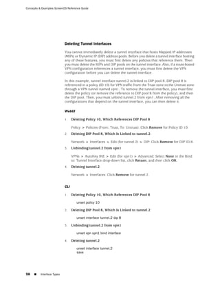 Concepts & Examples ScreenOS Reference Guide




                            Deleting Tunnel Interfaces

                            You cannot immediately delete a tunnel interface that hosts Mapped IP addresses
                            (MIPs) or Dynamic IP (DIP) address pools. Before you delete a tunnel interface hosting
                            any of these features, you must first delete any policies that reference them. Then
                            you must delete the MIPs and DIP pools on the tunnel interface. Also, if a route-based
                            VPN configuration references a tunnel interface, you must first delete the VPN
                            configuration before you can delete the tunnel interface.

                            In this example, tunnel interface tunnel.2 is linked to DIP pool 8. DIP pool 8 is
                            referenced in a policy (ID 10) for VPN traffic from the Trust zone to the Untrust zone
                            through a VPN tunnel named vpn1. To remove the tunnel interface, you must first
                            delete the policy (or remove the reference to DIP pool 8 from the policy), and then
                            the DIP pool. Then, you must unbind tunnel.2 from vpn1. After removing all the
                            configurations that depend on the tunnel interface, you can then delete it.

                            WebUI

                            1.    Deleting Policy 10, Which References DIP Pool 8

                                  Policy > Policies (From: Trust, To: Untrust): Click Remove for Policy ID 10.
                            2.    Deleting DIP Pool 8, Which Is Linked to tunnel.2

                                  Network > Interfaces > Edit (for tunnel.2) > DIP: Click Remove for DIP ID 8.
                            3.    Unbinding tunnel.2 from vpn1

                                  VPNs > AutoKey IKE > Edit (for vpn1) > Advanced: Select None in the Bind
                                  to: Tunnel Interface drop-down list, click Return, and then click OK.
                            4.    Deleting tunnel.2

                                  Network > Interfaces: Click Remove for tunnel.2.


                            CLI

                            1.    Deleting Policy 10, Which References DIP Pool 8

                                     unset policy 10

                            2.    Deleting DIP Pool 8, Which Is Linked to tunnel.2

                                     unset interface tunnel.2 dip 8

                            3.    Unbinding tunnel.2 from vpn1

                                     unset vpn vpn1 bind interface

                            4.    Deleting tunnel.2

                                     unset interface tunnel.2
                                     save




58   ■    Interface Types
 