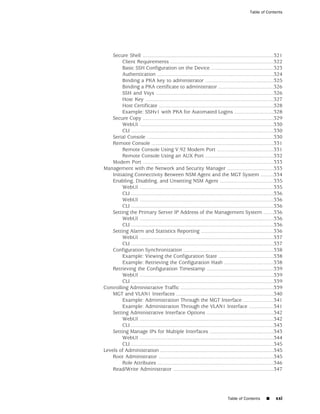 Table of Contents




    Secure Shell ..........................................................................................321
         Client Requirements .......................................................................322
         Basic SSH Configuration on the Device ...........................................323
         Authentication ................................................................................324
         Binding a PKA key to administrator ...............................................325
         Binding a PKA certificate to administrator ......................................326
         SSH and Vsys .................................................................................326
         Host Key ........................................................................................327
         Host Certificate ...............................................................................328
         Example: SSHv1 with PKA for Automated Logins ...........................328
    Secure Copy ..........................................................................................329
         WebUI ............................................................................................330
         CLI ..................................................................................................330
    Serial Console .......................................................................................330
    Remote Console ....................................................................................331
         Remote Console Using V.92 Modem Port .......................................331
         Remote Console Using an AUX Port ...............................................332
    Modem Port ..........................................................................................333
Management with the Network and Security Manager ................................333
    Initiating Connectivity Between NSM Agent and the MGT System .........334
    Enabling, Disabling, and Unsetting NSM Agent .....................................335
         WebUI ............................................................................................335
         CLI ..................................................................................................336
         WebUI ............................................................................................336
         CLI ..................................................................................................336
    Setting the Primary Server IP Address of the Management System .......336
         WebUI ............................................................................................336
         CLI ..................................................................................................336
    Setting Alarm and Statistics Reporting ..................................................336
         WebUI ............................................................................................337
         CLI ..................................................................................................337
    Configuration Synchronization ..............................................................338
         Example: Viewing the Configuration State ......................................338
         Example: Retrieving the Configuration Hash ..................................338
    Retrieving the Configuration Timestamp ..............................................339
         WebUI ............................................................................................339
         CLI ..................................................................................................339
Controlling Administrative Traffic ................................................................339
    MGT and VLAN1 Interfaces ...................................................................340
         Example: Administration Through the MGT Interface .....................341
         Example: Administration Through the VLAN1 Interface .................341
    Setting Administrative Interface Options ..............................................342
         WebUI ............................................................................................342
         CLI ..................................................................................................343
    Setting Manage IPs for Multiple Interfaces ............................................343
         WebUI ............................................................................................344
         CLI ..................................................................................................345
Levels of Administration ..............................................................................345
    Root Administrator ...............................................................................345
         Role Attributes ................................................................................346
    Read/Write Administrator .....................................................................347




                                                                               Table of Contents       ■     xxi
 