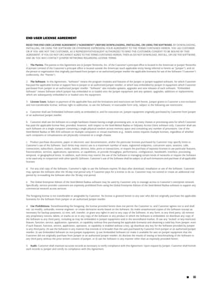 END USER LICENSE AGREEMENT

READ THIS END USER LICENSE AGREEMENT (“AGREEMENT”) BEFORE DOWNLOADING, INSTALLING, OR USING THE SOFTWARE. BY DOWNLOADING,
INSTALLING, OR USING THE SOFTWARE OR OTHERWISE EXPRESSING YOUR AGREEMENT TO THE TERMS CONTAINED HEREIN, YOU (AS CUSTOMER
OR IF YOU ARE NOT THE CUSTOMER, AS A REPRESENTATIVE/AGENT AUTHORIZED TO BIND THE CUSTOMER) CONSENT TO BE BOUND BY THIS
AGREEMENT. IF YOU DO NOT OR CANNOT AGREE TO THE TERMS CONTAINED HEREIN, THEN (A) DO NOT DOWNLOAD, INSTALL, OR USE THE SOFTWARE,
AND (B) YOU MAY CONTACT JUNIPER NETWORKS REGARDING LICENSE TERMS.

1. The Parties. The parties to this Agreement are (i) Juniper Networks, Inc. (if the Customer’s principal office is located in the Americas) or Juniper Networks
(Cayman) Limited (if the Customer’s principal office is located outside the Americas) (such applicable entity being referred to herein as “Juniper”), and (ii)
the person or organization that originally purchased from Juniper or an authorized Juniper reseller the applicable license(s) for use of the Software (“Customer”)
(collectively, the “Parties”).

2. The Software. In this Agreement, “Software” means the program modules and features of the Juniper or Juniper-supplied software, for which Customer
has paid the applicable license or support fees to Juniper or an authorized Juniper reseller, or which was embedded by Juniper in equipment which Customer
purchased from Juniper or an authorized Juniper reseller. “Software” also includes updates, upgrades and new releases of such software. “Embedded
Software” means Software which Juniper has embedded in or loaded onto the Juniper equipment and any updates, upgrades, additions or replacements
which are subsequently embedded in or loaded onto the equipment.

3. License Grant. Subject to payment of the applicable fees and the limitations and restrictions set forth herein, Juniper grants to Customer a non-exclusive
and non-transferable license, without right to sublicense, to use the Software, in executable form only, subject to the following use restrictions:

a. Customer shall use Embedded Software solely as embedded in, and for execution on, Juniper equipment originally purchased by Customer from Juniper
or an authorized Juniper reseller.

b. Customer shall use the Software on a single hardware chassis having a single processing unit, or as many chassis or processing units for which Customer
has paid the applicable license fees; provided, however, with respect to the Steel-Belted Radius or Odyssey Access Client software only, Customer shall use
such Software on a single computer containing a single physical random access memory space and containing any number of processors. Use of the
Steel-Belted Radius or IMS AAA software on multiple computers or virtual machines (e.g., Solaris zones) requires multiple licenses, regardless of whether
such computers or virtualizations are physically contained on a single chassis.

c. Product purchase documents, paper or electronic user documentation, and/or the particular licenses purchased by Customer may specify limits to
Customer’s use of the Software. Such limits may restrict use to a maximum number of seats, registered endpoints, concurrent users, sessions, calls,
connections, subscribers, clusters, nodes, realms, devices, links, ports or transactions, or require the purchase of separate licenses to use particular features,
functionalities, services, applications, operations, or capabilities, or provide throughput, performance, configuration, bandwidth, interface, processing,
temporal, or geographical limits. In addition, such limits may restrict the use of the Software to managing certain kinds of networks or require the Software
to be used only in conjunction with other specific Software. Customer’s use of the Software shall be subject to all such limitations and purchase of all applicable
licenses.

d. For any trial copy of the Software, Customer’s right to use the Software expires 30 days after download, installation or use of the Software. Customer
may operate the Software after the 30-day trial period only if Customer pays for a license to do so. Customer may not extend or create an additional trial
period by re-installing the Software after the 30-day trial period.

e. The Global Enterprise Edition of the Steel-Belted Radius software may be used by Customer only to manage access to Customer’s enterprise network.
Specifically, service provider customers are expressly prohibited from using the Global Enterprise Edition of the Steel-Belted Radius software to support any
commercial network access services.

The foregoing license is not transferable or assignable by Customer. No license is granted herein to any user who did not originally purchase the applicable
license(s) for the Software from Juniper or an authorized Juniper reseller.

4. Use Prohibitions. Notwithstanding the foregoing, the license provided herein does not permit the Customer to, and Customer agrees not to and shall
not: (a) modify, unbundle, reverse engineer, or create derivative works based on the Software; (b) make unauthorized copies of the Software (except as
necessary for backup purposes); (c) rent, sell, transfer, or grant any rights in and to any copy of the Software, in any form, to any third party; (d) remove
any proprietary notices, labels, or marks on or in any copy of the Software or any product in which the Software is embedded; (e) distribute any copy of
the Software to any third party, including as may be embedded in Juniper equipment sold in the secondhand market; (f) use any ‘locked’ or key-restricted
feature, function, service, application, operation, or capability without first purchasing the applicable license(s) and obtaining a valid key from Juniper, even
if such feature, function, service, application, operation, or capability is enabled without a key; (g) distribute any key for the Software provided by Juniper
to any third party; (h) use the Software in any manner that extends or is broader than the uses purchased by Customer from Juniper or an authorized Juniper
reseller; (i) use Embedded Software on non-Juniper equipment; (j) use Embedded Software (or make it available for use) on Juniper equipment that the
Customer did not originally purchase from Juniper or an authorized Juniper reseller; (k) disclose the results of testing or benchmarking of the Software to
any third party without the prior written consent of Juniper; or (l) use the Software in any manner other than as expressly provided herein.

5. Audit. Customer shall maintain accurate records as necessary to verify compliance with this Agreement. Upon request by Juniper, Customer shall furnish
such records to Juniper and certify its compliance with this Agreement.




                                                                                                                                                          ■     iii
 