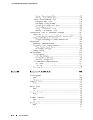 Concepts & Examples ScreenOS Reference Guide




                                        Editing a Custom Attack Object ......................................................678
                                        Deleting a Custom Attack Object ....................................................678
                                    Creating Custom IDP Attack Groups ......................................................678
                                        Configuring Static Groups ...............................................................678
                                        Configuring Dynamic Groups .........................................................679
                                        Example: Creating a Dynamic Group ..............................................680
                                        Updating Dynamic Groups .............................................................682
                                        Editing a Custom Attack Group .......................................................683
                                        Deleting a Custom Attack Group .....................................................683
                                Configuring the Device as a Standalone IDP Device ....................................683
                                    Enabling IDP .........................................................................................683
                                        Example: Configuring a Firewall Rule for Standalone IDP ...............684
                                    Configuring Role-Based Administration .................................................685
                                        Example: Configuring an IDP-Only Administrator ..........................685
                                Managing IDP ..............................................................................................687
                                    About Attack Database Updates ............................................................687
                                    Downloading Attack Database Updates ................................................687
                                        Using Updated Attack Objects ........................................................688
                                        Updating the IDP Engine ................................................................688
                                    Viewing IDP Logs ..................................................................................690
                                ISG-IDP Devices ...........................................................................................690
                                    Compiling a Policy ................................................................................691
                                        Policy Size Multiplier ......................................................................691
                                        User-Role-Based IDP Policies ..........................................................692
                                        Unloading Existing Policies .............................................................692
                                    CPU Usage Monitoring and Event Log ...................................................693
                                        CPU Usage ......................................................................................693
                                        Event Log .......................................................................................694
                                    Core dump files ....................................................................................695


Chapter 18                      Suspicious Packet Attributes                                                                                697

                                ICMP Fragments ..........................................................................................697
                                    WebUI ..................................................................................................698
                                    CLI ........................................................................................................698
                                Large ICMP Packets .....................................................................................698
                                    WebUI ..................................................................................................699
                                    CLI ........................................................................................................699
                                Bad IP Options ............................................................................................699
                                    WebUI ..................................................................................................700
                                    CLI ........................................................................................................700
                                Unknown Protocols .....................................................................................700
                                    WebUI ..................................................................................................701
                                    CLI ........................................................................................................701
                                IP Packet Fragments ...................................................................................701
                                    WebUI ..................................................................................................702
                                    CLI ........................................................................................................702
                                SYN Fragments ...........................................................................................702
                                    WebUI ..................................................................................................703
                                    CLI ........................................................................................................703




xxxii   ■   Table of Contents
 