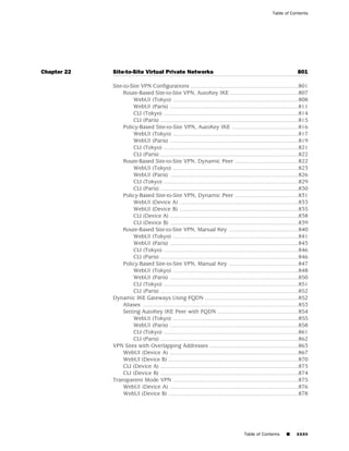 Table of Contents




Chapter 22   Site-to-Site Virtual Private Networks                                                                       801

             Site-to-Site VPN Configurations ....................................................................801
                  Route-Based Site-to-Site VPN, AutoKey IKE ...........................................807
                       WebUI (Tokyo) ...............................................................................808
                       WebUI (Paris) .................................................................................811
                       CLI (Tokyo) .....................................................................................814
                       CLI (Paris) .......................................................................................815
                  Policy-Based Site-to-Site VPN, AutoKey IKE ..........................................816
                       WebUI (Tokyo) ...............................................................................817
                       WebUI (Paris) .................................................................................819
                       CLI (Tokyo) .....................................................................................821
                       CLI (Paris) .......................................................................................822
                  Route-Based Site-to-Site VPN, Dynamic Peer ........................................822
                       WebUI (Tokyo) ...............................................................................823
                       WebUI (Paris) .................................................................................826
                       CLI (Tokyo) .....................................................................................829
                       CLI (Paris) .......................................................................................830
                  Policy-Based Site-to-Site VPN, Dynamic Peer ........................................831
                       WebUI (Device A) ...........................................................................833
                       WebUI (Device B) ...........................................................................835
                       CLI (Device A) .................................................................................838
                       CLI (Device B) .................................................................................839
                  Route-Based Site-to-Site VPN, Manual Key ............................................840
                       WebUI (Tokyo) ...............................................................................841
                       WebUI (Paris) .................................................................................843
                       CLI (Tokyo) .....................................................................................846
                       CLI (Paris) .......................................................................................846
                  Policy-Based Site-to-Site VPN, Manual Key ............................................847
                       WebUI (Tokyo) ...............................................................................848
                       WebUI (Paris) .................................................................................850
                       CLI (Tokyo) .....................................................................................851
                       CLI (Paris) .......................................................................................852
             Dynamic IKE Gateways Using FQDN ...........................................................852
                  Aliases ..................................................................................................853
                  Setting AutoKey IKE Peer with FQDN ...................................................854
                       WebUI (Tokyo) ...............................................................................855
                       WebUI (Paris) .................................................................................858
                       CLI (Tokyo) .....................................................................................861
                       CLI (Paris) .......................................................................................862
             VPN Sites with Overlapping Addresses ........................................................863
                  WebUI (Device A) .................................................................................867
                  WebUI (Device B) ..................................................................................870
                  CLI (Device A) .......................................................................................873
                  CLI (Device B) .......................................................................................874
             Transparent Mode VPN ...............................................................................875
                  WebUI (Device A) .................................................................................876
                  WebUI (Device B) ..................................................................................878




                                                                                         Table of Contents        ■     xxxv
 