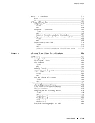 Table of Contents




             Setting L2TP Parameters .............................................................................937
                  WebUI ..................................................................................................939
                  CLI ........................................................................................................939
             L2TP and L2TP-over-IPsec ...........................................................................939
                  Configuring L2TP ..................................................................................940
                      WebUI ............................................................................................941
                      CLI ..................................................................................................944
                  Configuring L2TP-over-IPsec .................................................................945
                      WebUI ............................................................................................945
                      CLI ..................................................................................................949
                      NetScreen-Remote Security Policy Editor (Adam) ...........................951
                  Configuring an IPsec Tunnel to Secure Management Traffic .................953
                      WebUI ............................................................................................953
                      CLI ..................................................................................................954
                  Bidirectional L2TP-over-IPsec ................................................................955
                      WebUI ............................................................................................955
                      CLI ..................................................................................................958
                      NetScreen-Remote Security Policy Editor (for User “dialup-j”) ........958


Chapter 25   Advanced Virtual Private Network Features                                                                    961

             NAT-Traversal ..............................................................................................961
                Probing for NAT ....................................................................................962
                Traversing a NAT Device .......................................................................964
                UDP Checksum .....................................................................................966
                     WebUI ............................................................................................966
                     CLI ..................................................................................................966
                Keepalive Packets .................................................................................966
                Initiator/Responder Symmetry ..............................................................966
                Enabling NAT-Traversal ........................................................................968
                     WebUI ............................................................................................969
                     CLI ..................................................................................................969
                Using IKE IDs with NAT-Traversal .........................................................969
                     WebUI ............................................................................................969
                     CLI ..................................................................................................970
             VPN Monitoring ...........................................................................................971
                Rekey and Optimization Options ..........................................................972
                Source Interface and Destination Address .............................................973
                Policy Considerations ............................................................................974
                Configuring the VPN Monitoring Feature ...............................................974
                     WebUI ............................................................................................974
                     CLI ..................................................................................................975
                     WebUI (Device A) ...........................................................................977
                     WebUI (Device B) ...........................................................................979
                     CLI (Device A) .................................................................................981
                     CLI (Device B) .................................................................................982
                SNMP VPN Monitoring Objects and Traps .............................................982




                                                                                         Table of Contents        ■     xxxvii
 