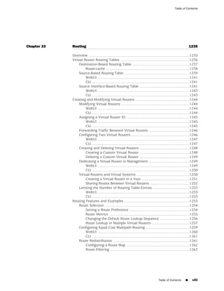 Table of Contents




Chapter 33   Routing                                                                                                   1235

             Overview ...................................................................................................1235
             Virtual Router Routing Tables ....................................................................1236
                 Destination-Based Routing Table ........................................................1237
                      Route-cache ..................................................................................1238
                 Source-Based Routing Table ................................................................1239
                      WebUI ..........................................................................................1241
                      CLI ................................................................................................1241
                 Source Interface-Based Routing Table .................................................1241
                      WebUI ..........................................................................................1243
                      CLI ................................................................................................1243
             Creating and Modifying Virtual Routers .....................................................1244
                 Modifying Virtual Routers ...................................................................1244
                      WebUI ..........................................................................................1244
                      CLI ................................................................................................1244
                 Assigning a Virtual Router ID ..............................................................1245
                      WebUI ..........................................................................................1245
                      CLI ................................................................................................1245
                 Forwarding Traffic Between Virtual Routers ........................................1246
                 Configuring Two Virtual Routers .........................................................1246
                      WebUI ..........................................................................................1247
                      CLI ................................................................................................1247
                 Creating and Deleting Virtual Routers .................................................1248
                      Creating a Custom Virtual Router .................................................1248
                      Deleting a Custom Virtual Router .................................................1249
                 Dedicating a Virtual Router to Management ........................................1249
                      WebUI ..........................................................................................1249
                      CLI ................................................................................................1250
                 Virtual Routers and Virtual Systems ....................................................1250
                      Creating a Virtual Router in a Vsys ...............................................1251
                      Sharing Routes Between Virtual Routers .......................................1252
                 Limiting the Number of Routing Table Entries ....................................1253
                      WebUI ..........................................................................................1253
                      CLI ................................................................................................1253
             Routing Features and Examples ................................................................1253
                 Route Selection ...................................................................................1254
                      Setting a Route Preference ...........................................................1254
                      Route Metrics ...............................................................................1255
                      Changing the Default Route Lookup Sequence .............................1256
                      Route Lookup in Multiple Virtual Routers .....................................1257
                 Configuring Equal Cost Multipath Routing ...........................................1259
                      WebUI ..........................................................................................1260
                      CLI ................................................................................................1261
                 Route Redistribution ...........................................................................1261
                      Configuring a Route Map ..............................................................1262
                      Route Filtering ..............................................................................1263




                                                                                          Table of Contents        ■     xliii
 