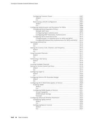 Concepts & Examples ScreenOS Reference Guide




                                     Configuring Transmit Power ...............................................................2007
                                         WebUI ..........................................................................................2007
                                         CLI ................................................................................................2007
                                     Reactivating a WLAN Configuration ....................................................2007
                                         WebUI ..........................................................................................2007
                                         CLI ................................................................................................2008
                                Configuring Authentication and Encryption for SSIDs ...............................2008
                                     Configuring Wired Equivalent Privacy .................................................2008
                                         Multiple WEP Keys .......................................................................2009
                                         Configuring Open Authentication .................................................2010
                                         Configuring WEP Shared-Key Authentication ...............................2012
                                     Configuring Wi-Fi Protected Access ....................................................2013
                                         Configuring 802.1X Authentication for WPA and WPA2 ...............2014
                                         Configuring Preshared Key Authentication for WPA and WPA2 ....2015
                                Specifying Antenna Use .............................................................................2016
                                     WebUI ................................................................................................2016
                                     CLI ......................................................................................................2016
                                Setting the Country Code, Channel, and Frequency ..................................2016
                                     WebUI ................................................................................................2017
                                     CLI ......................................................................................................2017
                                Using Extended Channels ..........................................................................2017
                                     WebUI ................................................................................................2017
                                     CLI ......................................................................................................2017
                                Performing a Site Survey ...........................................................................2017
                                     WebUI ................................................................................................2018
                                     CLI ......................................................................................................2018
                                Locating Available Channels ......................................................................2018
                                Setting an Access Control List Entry ..........................................................2018
                                     WebUI ................................................................................................2019
                                     CLI ......................................................................................................2019
                                Configuring Super G ..................................................................................2019
                                     WebUI ................................................................................................2020
                                     CLI ......................................................................................................2020
                                Configuring Atheros XR (Extended Range) ................................................2020
                                     WebUI ................................................................................................2020
                                     CLI ......................................................................................................2020
                                Configuring Wi-Fi Multimedia Quality of Service .......................................2020
                                     Enabling WMM ...................................................................................2021
                                         WebUI ..........................................................................................2021
                                         CLI ................................................................................................2021
                                     Configuring WMM Quality of Service ..................................................2021
                                         Access Categories .........................................................................2021
                                         WMM Default Settings ..................................................................2022
                                         Example .......................................................................................2025
                                Configuring Advanced Wireless Parameters ..............................................2025
                                     Configuring Aging Interval ..................................................................2026
                                         WebUI ..........................................................................................2026
                                         CLI ................................................................................................2026
                                     Configuring Beacon Interval ................................................................2027
                                         WebUI ..........................................................................................2027
                                         CLI ................................................................................................2027




lxxii   ■   Table of Contents
 