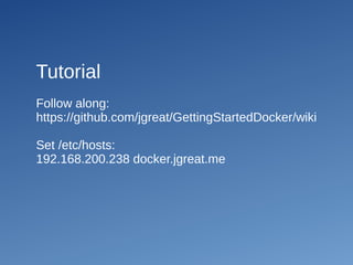 Tutorial
Follow along:
https://github.com/jgreat/GettingStartedDocker/wiki
Set /etc/hosts:
192.168.200.238 docker.jgreat.me
 