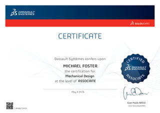 CERTIFICATE
Gian Paolo BASSI
CEO SOLIDWORKS
Dassault Systèmes confers upon
the certification for
C
ERTIFIE
D
A
SSOCIAT
E
at the level of
May 4 2016
ASSOCIATE
MICHAEL FOSTER
Mechanical Design
C-8Y68JT2M3Y
Powered by TCPDF (www.tcpdf.org)
 