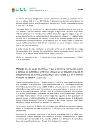 NÚMERO 63
                  Viernes, 30 de marzo de 2012                                             6483




CONSEJERÍA DE AGRICULTURA, DESARROLLO RURAL, MEDIO
AMBIENTE Y ENERGÍA

RESOLUCIÓN de 14 de marzo de 2012, del Consejero, por la que se aprueba
el deslinde de la vía pecuaria denominada “Cañada Real de la Rivera de Lara
al Pencón o ramal de la Cañada Real Leonesa”, en los términos municipales
de Reina y Trasierra. (2012060455)

La Consejería de Agricultura, Desarrollo Rural, Medio Ambiente y Energía, a través de la
Dirección General de Desarrollo Rural, en virtud de las atribuciones conferidas en la Ley
3/1995, de 23 de marzo, de Vías Pecuarias, el Reglamento de Vías Pecuarias de la Comunidad
Autónoma de Extremadura, aprobado por Decreto 49/2000, de 8 de marzo, y el Decreto
195/2001, de 5 de diciembre, por el que se modifica el anterior, es competente para ejecu-
tar los actos administrativos en materia de vías pecuarias.

En este sentido, se ha llevado a cabo el deslinde de la vía pecuaria denominada “Cañada Real
de la Rivera de Lara al Pencón o ramal de la Cañada Real Leonesa”, en los términos munici-
pales de Reina y Trasierra, provincia de Badajoz.

                                  ANTECEDENTES DE HECHO

Primero. El expediente de deslinde de la vía pecuaria mencionada fue iniciado por acuerdo de
la Dirección General de Desarrollo Rural, de 13 de julio de 2011, publicado en el Diario Oficial
de Extremadura número 156, de 12 de agosto, así como expuesto en el Ayuntamiento de
Reina, como se acredita mediante diligencia del Secretario del mismo.

Mediante Acuerdo de 4 de octubre de 2011, firmado por el Director General de Desarrollo
Rural, se rectificó el error contenido en el acuerdo de inicio, en el sentido de modificar el tex-
to “…a su paso por el Término Municipal de Reina” por el texto “… a su paso por los Términos
Municipales de Reina y Trasierra”.

Segundo. Conforme al acuerdo indicado en el antecedente de hecho anterior, las operaciones
materiales de deslinde, previos los anuncios y comunicaciones reglamentarias, se llevaron a
cabo el 13 de septiembre de 2011.

Tercero. Redactada la propuesta de deslinde por el representante de la Administración, ésta
se somete a información pública durante un periodo de treinta días, previamente anunciada
en el Diario Oficial de Extremadura número 243, de 21 de diciembre de 2011. En el plazo con-
cedido al efecto se presentó escrito de alegaciones por parte de la sociedad Agriculturas
Diversas, SL, a quien se les informó desfavorablemente y en el que se manifestó lo que en
defensa de sus derechos tuvieron por conveniente.

Cuarto. Las operaciones de deslinde se han ajustado estrictamente al proyecto de clasifica-
ción de las vías pecuarias existentes en el término municipal de las Villas Mancomunadas de
Casas de Reina, Reina y Trasierra.

A los anteriores hechos les son de aplicación los siguientes
 