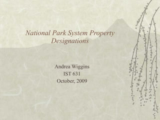 National Park System Property Designations Andrea Wiggins IST 631 October, 2009 