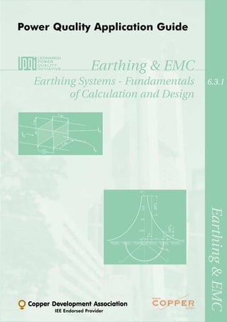 Power Quality Application Guide


                        Earthing & EMC
  Earthing Systems - Fundamentals               6.3.1
         of Calculation and Design




                                  ∆V*T




                                                Earthing & EMC
                                         ∆V*S




 Copper Development Association
         IEE Endorsed Provider
 