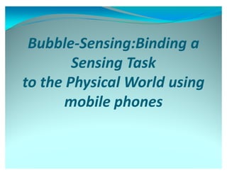 Bubble-Sensing:Binding a
        Sensing Task
to the Physical World using
       mobile phones
 