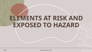 presentation title 7
ELEMENTS AT RISK AND
EXPOSED TO HAZARD
20XX
 
