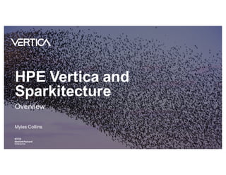 HPE Vertica and
Sparkitecture
Overview
Myles Collins
 