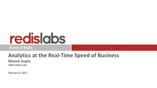 Home of Redis
Analytics at the Real-Time Speed of Business
Manish Gupta
CMO, Redis Labs
February 8, 2017
 