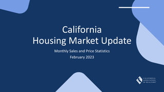 California
Housing Market Update
Monthly Sales and Price Statistics
February 2023
 