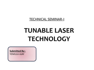 Submitted By:-
YEMULA AJAY
TUNABLE LASER
TECHNOLOGY
TECHNICAL SEMINAR-I
 