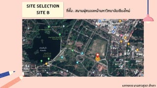 Site Selection
Site B ที่ตั้ง : สนามฟุตบอลหน้ามหาวิทยาลัยเชียงใหม่
631710135 นางสาวสุวรา สำเภา
 