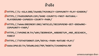 อ้างอิง
https://il-asla.org/award/mckinley-community-play-garden/
Https://madisonmom.com/dane-countys-first-natural-
playground-camrock-county-park/
Https://www.greenery.org/articles/recommend-get-growing-
community-farm/
Https://hmong.in.th/wiki/Bernheim_Arboretum_and_Research_
Forest
Https://tothotornot.com/royal-park-nature-play/
www.dmr.go.th/download/pdf/North/Chiangmai.pdf
631710135 นางสาวสุวรา สำเภา
 
