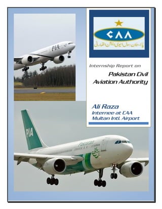 0[Date]
Internship Report on
Pakistan Civil
Aviation Authority
Ali Raza
Internee at CAA
Multan Intl. Airport
 
