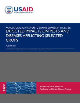 AGRICULTURAL ADAPTATION TO CLIMATE CHANGE IN THE SAHEL:
EXPECTED IMPACTS ON PESTS AND
DISEASES AFFLICTING SELECTED
CROPS
AUGUST 2014
This report is made possible by the support of the American people through the U.S. Agency for International Development (USAID). The contents are the sole
responsibility of Tetra Tech ARD and do not necessarily reflect the views of USAID or the U.S. Government.
 