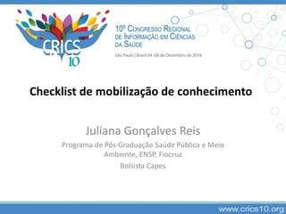 Checklist de mobilização de conhecimento
Juliana Gonçalves Reis
Programa de Pós-Graduação Saúde Pública e Meio
Ambiente, ENSP, Fiocruz
Bolsista Capes
 