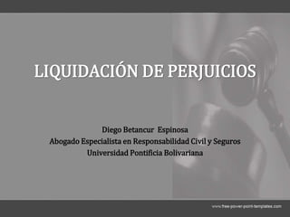 LIQUIDACIÓN DE PERJUICIOS
Diego Betancur Espinosa
Abogado Especialista en Responsabilidad Civil y Seguros
Universidad Pontificia Bolivariana
 