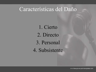 Características del Daño
1. Cierto
2. Directo
3. Personal
4. Subsistente
 