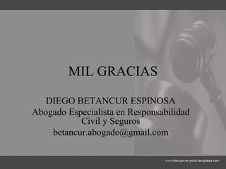 MIL GRACIAS
DIEGO BETANCUR ESPINOSA
Abogado Especialista en Responsabilidad
Civil y Seguros
betancur.abogado@gmail.com
 