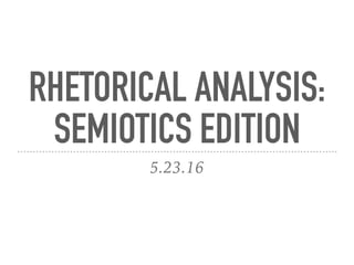 RHETORICAL ANALYSIS:
SEMIOTICS EDITION
5.23.16
 