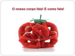 O nosso corpo fala! E como fala!
 