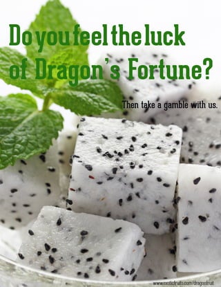 Doyoufeeltheluck
of Dragon’s Fortune?
Then take a gamble with us.
www.exoticfruits.com/dragonfruit
 