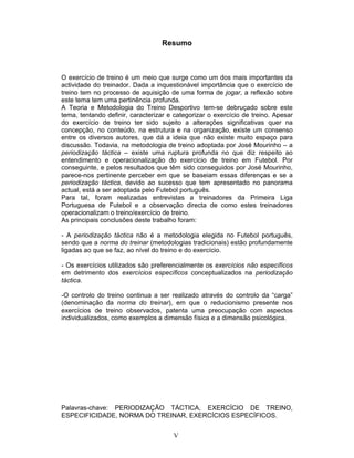 Resumo

O exercício de treino é um meio que surge como um dos mais importantes da
actividade do treinador. Dada a inquestionável importância que o exercício de
treino tem no processo de aquisição de uma forma de jogar, a reflexão sobre
este tema tem uma pertinência profunda.
A Teoria e Metodologia do Treino Desportivo tem-se debruçado sobre este
tema, tentando definir, caracterizar e categorizar o exercício de treino. Apesar
do exercício de treino ter sido sujeito a alterações significativas quer na
concepção, no conteúdo, na estrutura e na organização, existe um consenso
entre os diversos autores, que dá a ideia que não existe muito espaço para
discussão. Todavia, na metodologia de treino adoptada por José Mourinho – a
periodização táctica – existe uma ruptura profunda no que diz respeito ao
entendimento e operacionalização do exercício de treino em Futebol. Por
conseguinte, e pelos resultados que têm sido conseguidos por José Mourinho,
parece-nos pertinente perceber em que se baseiam essas diferenças e se a
periodização táctica, devido ao sucesso que tem apresentado no panorama
actual, está a ser adoptada pelo Futebol português.
Para tal, foram realizadas entrevistas a treinadores da Primeira Liga
Portuguesa de Futebol e a observação directa de como estes treinadores
operacionalizam o treino/exercício de treino.
As principais conclusões deste trabalho foram:
- A periodização táctica não é a metodologia elegida no Futebol português,
sendo que a norma do treinar (metodologias tradicionais) estão profundamente
ligadas ao que se faz, ao nível do treino e do exercício.
- Os exercícios utilizados são preferencialmente os exercícios não específicos
em detrimento dos exercícios específicos conceptualizados na periodização
táctica.
-O controlo do treino continua a ser realizado através do controlo da “carga”
(denominação da norma do treinar), em que o reducionismo presente nos
exercícios de treino observados, patenta uma preocupação com aspectos
individualizados, como exemplos a dimensão física e a dimensão psicológica.

Palavras-chave: PERIODIZAÇÃO TÁCTICA, EXERCÍCIO DE TREINO,
ESPECIFICIDADE, NORMA DO TREINAR, EXERCÍCIOS ESPECÍFICOS.
V

 