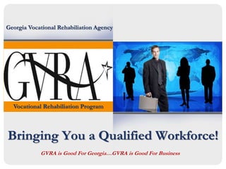 Bringing You a Qualified Workforce!
Georgia Vocational Rehabiliation Agency
Vocational Rehabiliation Program
GVRA is Good For Georgia…GVRA is Good For Business
 