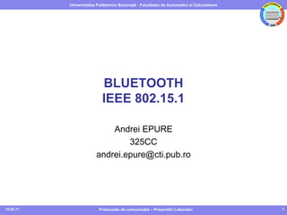 19.05.11 Protocoale de comunicaţie – Prezentări Laborator BLUETOOTH IEEE 802.15.1 Andrei EPURE 325CC [email_address] 