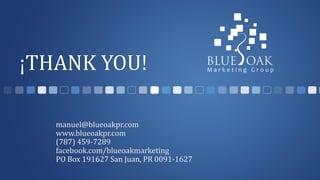 ¡THANK YOU!
manuel@blueoakpr.com
www.blueoakpr.com
(787) 459-7289
facebook.com/blueoakmarketing
PO Box 191627 San Juan, PR 0091-1627
 