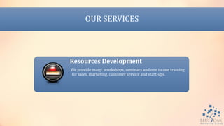 OUR SERVICES
Resources Development
We provide many workshops, seminars and one to one training
for sales, marketing, customer service and start-ups.
 