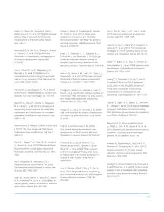 118
Hakim O., Resch W., Yamane A., Klein I.,
Kieffer-Kwon K. R., et al. (2012) DNA damage
defines sites of recurrent chromosomal
translocations in B lymphocytes. Nature
484: 69-74
Hammoud S. S., Nix D. A., Zhang H., Purwar
J., Carrell D. T., et al. (2009) Distinctive
chromatin in human sperm packages genes
for embryo development. Nature 460:
473-478
Han Y., David A., Liu B., Magadan J. G.,
Bennink J. R., et al. (2012) Monitoring
cotranslational protein folding in mammalian
cells at codon resolution. Proc Natl Acad Sci
U S A 109: 12467-12472
Hancks D. C. and Kazazian H. H., Jr. (2012)
Active human retrotransposons: variation and
disease. Curr Opin Genet Dev 22: 191-203
Harris R. A., Wang T., Coarfa C., Nagarajan
R. P., Hong C., et al. (2010) Comparison of
sequencing-based methods to profile DNA
methylation and identification of monoallelic
epigenetic modifications. Nat Biotechnol 28:
1097-1105
Hashimshony T., Wagner F., Sher N. and Yanai
I. (2012) CEL-Seq: single-cell RNA-Seq by
multiplexed linear amplification. Cell Rep 2:
666-673
He H. H., Meyer C. A., Chen M. W., Jordan V.
C., Brown M., et al. (2012) Differential DNase
I hypersensitivity reveals factor-dependent
chromatin dynamics. Genome Res 22: 1015-
1025
He Y., Vogelstein B., Velculescu V. E.,
Papadopoulos N. and Kinzler K. W. (2008)
The antisense transcriptomes of human cells.
Science 322: 1855-1857
Heinz S., Romanoski C. E., Benner C., Allison
K. A., Kaikkonen M. U., et al. (2013) Effect of
natural genetic variation on enhancer selection
and function. Nature 503: 487-492
Heisig J., Weber D., Englberger E., Winkler
A., Kneitz S., et al. (2012) Target gene
analysis by microarrays and chromatin
immunoprecipitation identifies HEY proteins
as highly redundant bHLH repressors. PLoS
Genet 8: e1002728
Hiatt J. B., Pritchard C. C., Salipante S. J.,
O’Roak B. J. and Shendure J. (2013) Single
molecule molecular inversion probes for
targeted, high-accuracy detection of low-
frequency variation. Genome Res 23: 843-854
Hilton I. B., Simon J. M., Lieb J. D., Davis I. J.,
Damania B., et al. (2013) The open chromatin
landscape of Kaposi’s sarcoma-associated
herpesvirus. J Virol 87: 11831-11842
Hodges E., Smith A. D., Kendall J., Xuan Z.,
Ravi K., et al. (2009) High definition profiling of
mammalian DNA methylation by array capture
and single molecule bisulfite sequencing.
Genome Res 19: 1593-1605
Hogan G. J., Lee C. K. and Lieb J. D. (2006)
Cell cycle-specified fluctuation of nucleosome
occupancy at gene promoters. PLoS Genet
2: e158
Holt C. E. and Schuman E. M. (2013)
The central dogma decentralized: new
perspectives on RNA function and local
translation in neurons. Neuron 80: 648-657
Holwerda S. J., van de Werken H. J.,
Ribeiro de Almeida C., Bergen I. M., de
Bruijn M. J., et al. (2013) Allelic exclusion
of the immunoglobulin heavy chain locus
is independent of its nuclear localization in
mature B cells. Nucleic Acids Res 41:
6905-6916
Hou Y., Song L., Zhu P., Zhang B., Tao Y.,
et al. (2012) Single-cell exome sequencing
and monoclonal evolution of a JAK2-negative
myeloproliferative neoplasm. Cell 148:
873-885
Hou Y., Fan W., Yan L., Li R., Lian Y., et al.
(2013) Genome analyses of single human
oocytes. Cell 155: 1492-1506
Hsieh A. C., Liu Y., Edlind M. P., Ingolia N. T.,
Janes M. R., et al. (2012) The translational
landscape of mTOR signalling steers cancer
initiation and metastasis. Nature 485: 55-61
Hsieh T. F., Ibarra C. A., Silva P., Zemach A.,
Eshed-Williams L., et al. (2009) Genome-wide
demethylation of Arabidopsis endosperm.
Science 324: 1451-1454
Huang T. T., Gonzales C. B., Gu F., Hsu Y.
T., Jadhav R. R., et al. (2013) Epigenetic
deregulation of the anaplastic lymphoma
kinase gene modulates mesenchymal
characteristics of oral squamous cell
carcinomas. Carcinogenesis 34: 1717-1727
Hussain S., Sajini A. A., Blanco S., Dietmann
S., Lombard P., et al. (2013) NSun2-mediated
cytosine-5 methylation of vault noncoding
RNA determines its processing into regulatory
small RNAs. Cell Rep 4: 255-261
Illingworth R. S., Gruenewald-Schneider
U., Webb S., Kerr A. R., James K. D., et al.
(2010) Orphan CpG islands identify numerous
conserved promoters in the mammalian
genome. PLoS Genet 6: e1001134
Imakaev M., Fudenberg G., McCord R. P.,
Naumova N., Goloborodko A., et al. (2012)
Iterative correction of Hi-C data reveals
hallmarks of chromosome organization. Nat
Methods 9: 999-1003
Ingolia N. T., Ghaemmaghami S., Newman J.
R. and Weissman J. S. (2009) Genome-wide
analysis in vivo of translation with nucleotide
resolution using ribosome profiling. Science
324: 218-223
 
