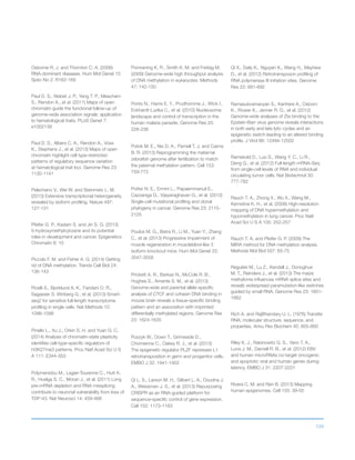 124
Osborne R. J. and Thornton C. A. (2006)
RNA-dominant diseases. Hum Mol Genet 15
Spec No 2: R162-169
Paul D. S., Nisbet J. P., Yang T. P., Meacham
S., Rendon A., et al. (2011) Maps of open
chromatin guide the functional follow-up of
genome-wide association signals: application
to hematological traits. PLoS Genet 7:
e1002139
Paul D. S., Albers C. A., Rendon A., Voss
K., Stephens J., et al. (2013) Maps of open
chromatin highlight cell type-restricted
patterns of regulatory sequence variation
at hematological trait loci. Genome Res 23:
1130-1141
Pelechano V., Wei W. and Steinmetz L. M.
(2013) Extensive transcriptional heterogeneity
revealed by isoform profiling. Nature 497:
127-131
Pfeifer G. P., Kadam S. and Jin S. G. (2013)
5-hydroxymethylcytosine and its potential
roles in development and cancer. Epigenetics
Chromatin 6: 10
Piccolo F. M. and Fisher A. G. (2014) Getting
rid of DNA methylation. Trends Cell Biol 24:
136-143
Picelli S., Bjorklund A. K., Faridani O. R.,
Sagasser S. Winberg G., et al. (2013) Smart-
seq2 for sensitive full-length transcriptome
profiling in single cells. Nat Methods 10:
1096-1098
Pinello L., Xu J., Orkin S. H. and Yuan G. C.
(2014) Analysis of chromatin-state plasticity
identifies cell-type-specific regulators of
H3K27me3 patterns. Proc Natl Acad Sci U S
A 111: E344-353
Polymenidou M., Lagier-Tourenne C., Hutt K.
R., Huelga S. C., Moran J., et al. (2011) Long
pre-mRNA depletion and RNA missplicing
contribute to neuronal vulnerability from loss of
TDP-43. Nat Neurosci 14: 459-468
Pomraning K. R., Smith K. M. and Freitag M.
(2009) Genome-wide high throughput analysis
of DNA methylation in eukaryotes. Methods
47: 142-150
Ponts N., Harris E. Y., Prudhomme J., Wick I.,
Eckhardt-Ludka C., et al. (2010) Nucleosome
landscape and control of transcription in the
human malaria parasite. Genome Res 20:
228-238
Potok M. E., Nix D. A., Parnell T. J. and Cairns
B. R. (2013) Reprogramming the maternal
zebrafish genome after fertilization to match
the paternal methylation pattern. Cell 153:
759-772
Potter N. E., Ermini L., Papaemmanuil E.,
Cazzaniga G., Vijayaraghavan G., et al. (2013)
Single-cell mutational profiling and clonal
phylogeny in cancer. Genome Res 23: 2115-
2125
Poulos M. G., Batra R., Li M., Yuan Y., Zhang
C., et al. (2013) Progressive impairment of
muscle regeneration in muscleblind-like 3
isoform knockout mice. Hum Mol Genet 22:
3547-3558
Prickett A. R., Barkas N., McCole R. B.,
Hughes S., Amante S. M., et al. (2013)
Genome-wide and parental allele-specific
analysis of CTCF and cohesin DNA binding in
mouse brain reveals a tissue-specific binding
pattern and an association with imprinted
differentially methylated regions. Genome Res
23: 1624-1635
Puszyk W., Down T., Grimwade D.,
Chomienne C., Oakey R. J., et al. (2013)
The epigenetic regulator PLZF represses L1
retrotransposition in germ and progenitor cells.
EMBO J 32: 1941-1952
Qi L. S., Larson M. H., Gilbert L. A., Doudna J.
A., Weissman J. S., et al. (2013) Repurposing
CRISPR as an RNA-guided platform for
sequence-specific control of gene expression.
Cell 152: 1173-1183
Qi X., Daily K., Nguyen K., Wang H., Mayhew
D., et al. (2012) Retrotransposon profiling of
RNA polymerase III initiation sites. Genome
Res 22: 681-692
Ramasubramanyan S., Kanhere A., Osborn
K., Flower K., Jenner R. G., et al. (2012)
Genome-wide analyses of Zta binding to the
Epstein-Barr virus genome reveals interactions
in both early and late lytic cycles and an
epigenetic switch leading to an altered binding
profile. J Virol 86: 12494-12502
Ramskold D., Luo S., Wang Y. C., Li R.,
Deng Q., et al. (2012) Full-length mRNA-Seq
from single-cell levels of RNA and individual
circulating tumor cells. Nat Biotechnol 30:
777-782
Rauch T. A., Zhong X., Wu X., Wang M.,
Kernstine K. H., et al. (2008) High-resolution
mapping of DNA hypermethylation and
hypomethylation in lung cancer. Proc Natl
Acad Sci U S A 105: 252-257
Rauch T. A. and Pfeifer G. P. (2009) The
MIRA method for DNA methylation analysis.
Methods Mol Biol 507: 65-75
Regulski M., Lu Z., Kendall J., Donoghue
M. T., Reinders J., et al. (2013) The maize
methylome influences mRNA splice sites and
reveals widespread paramutation-like switches
guided by small RNA. Genome Res 23: 1651-
1662
Rich A. and RajBhandary U. L. (1976) Transfer
RNA: molecular structure, sequence, and
properties. Annu Rev Biochem 45: 805-860
Riley K. J., Rabinowitz G. S., Yario T. A.,
Luna J. M., Darnell R. B., et al. (2012) EBV
and human microRNAs co-target oncogenic
and apoptotic viral and human genes during
latency. EMBO J 31: 2207-2221
Rivera C. M. and Ren B. (2013) Mapping
human epigenomes. Cell 155: 39-55
 