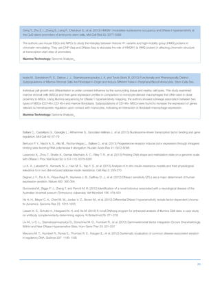 86
Deng T., Zhu Z. I., Zhang S., Leng F., Cherukuri S., et al. (2013) HMGN1 modulates nucleosome occupancy and DNase I hypersensitivity at
the CpG island promoters of embryonic stem cells. Mol Cell Biol 33: 3377-3389
The authors use mouse ESCs and NPCs to study the interplay between histone H1 variants and high-mobility group (HMG) proteins in
chromatin remodeling. They use ChIP-Seq and DNase-Seq to elucidate the role of HMGN1 (a HMG protein) in affecting chromatin structure
at transcription start sites of promoters.
Illumina Technology: Genome AnalyzerIIx
Iwata M., Sandstrom R. S., Delrow J. J., Stamatoyannopoulos J. A. and Torok-Storb B. (2013) Functionally and Phenotypically Distinct
Subpopulations of Marrow Stromal Cells Are Fibroblast in Origin and Induce Different Fates in Peripheral Blood Monocytes. Stem Cells Dev
Individual cell growth and differentiation is under constant influence by the surrounding tissue and nearby cell types. This study examined
marrow stromal cells (MSCs) and their gene expression profiles in comparison to monocyte-derived macrophages that often exist in close
proximity to MSCs. Using Illumina sequencing for DNase 1 hypersensitivity mapping, the authors showed a lineage association between two
types of MSCs (CD146+,CD146–) and marrow fibroblasts. Subpopulations of CD146+ MSCs were found to increase the expression of genes
relevant to hematopoietic regulation upon contact with monocytes, indicating an interaction of fibroblast-macrophage expression.
Illumina Technology: Genome AnalyzerIIx
Ballare C., Castellano G., Gaveglia L., Althammer S., Gonzalez-Vallinas J., et al. (2013) Nucleosome-driven transcription factor binding and gene
regulation. Mol Cell 49: 67-79
Bertucci P. Y., Nacht A. S., Allo M., Rocha-Viegas L., Ballare C., et al. (2013) Progesterone receptor induces bcl-x expression through intragenic
binding sites favoring RNA polymerase II elongation. Nucleic Acids Res 41: 6072-6086
Lazarovici A., Zhou T., Shafer A., Dantas Machado A. C., Riley T. R., et al. (2013) Probing DNA shape and methylation state on a genomic scale
with DNase I. Proc Natl Acad Sci U S A 110: 6376-6381
Lo K. A., Labadorf A., Kennedy N. J., Han M. S., Yap Y. S., et al. (2013) Analysis of in vitro insulin-resistance models and their physiological
relevance to in vivo diet-induced adipose insulin resistance. Cell Rep 5: 259-270
Degner J. F., Pai A. A., Pique-Regi R., Veyrieras J. B., Gaffney D. J., et al. (2012) DNase I sensitivity QTLs are a major determinant of human
expression variation. Nature 482: 390-394
Dunowska M., Biggs P. J., Zheng T. and Perrott M. R. (2012) Identification of a novel nidovirus associated with a neurological disease of the
Australian brushtail possum (Trichosurus vulpecula). Vet Microbiol 156: 418-424
He H. H., Meyer C. A., Chen M. W., Jordan V. C., Brown M., et al. (2012) Differential DNase I hypersensitivity reveals factor-dependent chroma-
tin dynamics. Genome Res 22: 1015-1025
Lassen K. S., Schultz H., Heegaard N. H. and He M. (2012) A novel DNAseq program for enhanced analysis of Illumina GAII data: a case study
on antibody complementarity-determining regions. N Biotechnol 29: 271-278
Liu M., Li C. L., Stamatoyannopoulos G., Dorschner M. O., Humbert R., et al. (2012) Gammaretroviral Vector Integration Occurs Overwhelmingly
Within and Near DNase Hypersensitive Sites. Hum Gene Ther 23: 231-237
Maurano M. T., Humbert R., Rynes E., Thurman R. E., Haugen E., et al. (2012) Systematic localization of common disease-associated variation
in regulatory DNA. Science 337: 1190-1195
 
