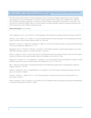 89
Deng T., Zhu Z. I., Zhang S., Leng F., Cherukuri S., et al. (2013) HMGN1 modulates nucleosome occupancy and DNase I hypersensitivity at
the CpG island promoters of embryonic stem cells. Mol Cell Biol 33: 3377-3389
Chromatin structure and the interaction of DNA with epigenetic factors and chromatin-remodeling complexes play key roles in regulating
gene expression and embryonic differentiation. In this study, the authors applied ChIP-Seq, DNAse I-Seq, and MNase-Seq on an Illumina
Genome Analyzer to analyze the organization of nucleosomes in relation to DNase I hypersensitivity and transcription in mouse ESCs. They
found that loss of HMG protein HMGN1 affects two important aspects of chromatin organization: altering the nucleosome positioning at the
TSS and reducing the number of DNase I hypersensitivity sites.
Illumina Technology: Genome AnalyzerIIx
Chai X., Nagarajan S., Kim K., Lee K. and Choi J. K. (2013) Regulation of the boundaries of accessible chromatin. PLoS Genet 9: e1003778
Grøntved L., John S., Baek S., Liu Y., Buckley J. R., et al. (2013) C/EBP maintains chromatin accessibility in liver and facilitates glucocorticoid
receptor recruitment to steroid response elements. EMBO J 32: 1568-1583
Maruyama H., Harwood J. C., Moore K. M., Paszkiewicz K., Durley S. C., et al. (2013) An alternative beads-on-a-string chromatin architecture in
Thermococcus kodakarensis. EMBO Rep 14: 711-717
Nagarajavel V., Iben J. R., Howard B. H., Maraia R. J. and Clark D. J. (2013) Global ‘bootprinting’ reveals the elastic architecture of the yeast
TFIIIB-TFIIIC transcription complex in vivo. Nucleic Acids Res 41: 8135-8143
Nishida H., Katayama T., Suzuki Y., Kondo S. and Horiuchi H. (2013) Base composition and nucleosome density in exonic and intronic regions
in genes of the filamentous ascomycetes Aspergillus nidulans and Aspergillus oryzae. Gene 525: 10-May
Tolstorukov M. Y., Sansam C. G., Lu P., Koellhoffer E. C., Helming K. C., et al. (2013) Swi/Snf chromatin remodeling/tumor suppressor complex
establishes nucleosome occupancy at target promoters. Proc Natl Acad Sci U S A 110: 10165-10170
Allan J., Fraser R. M., Owen-Hughes T. and Keszenman-Pereyra D. (2012) Micrococcal nuclease does not substantially bias nucleosome
mapping. J Mol Biol 417: 152-164
Gaffney D. J., McVicker G., Pai A. A., Fondufe-Mittendorf Y. N., Lewellen N., et al. (2012) Controls of nucleosome positioning in the human
genome. PLoS Genet 8: e1003036
Guertin M. J., Martins A. L., Siepel A. and Lis J. T. (2012) Accurate prediction of inducible transcription factor binding intensities in vivo.
PLoS Genet 8: e1002610
Zhang X., Robertson G., Woo S., Hoffman B. G. and Gottardo R. (2012) Probabilistic Inference for Nucleosome Positioning with MNase-Based
or Sonicated Short-Read Data. PLoS ONE 7: e32095
 