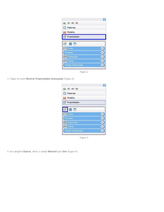 Figura 2
3. Clique no ícone Mostrar Propriedades Avançadas (Figura 3);
Figura 3
4. Na categoria Outras, altere o campo Movível para Sim (Figura 4);
 